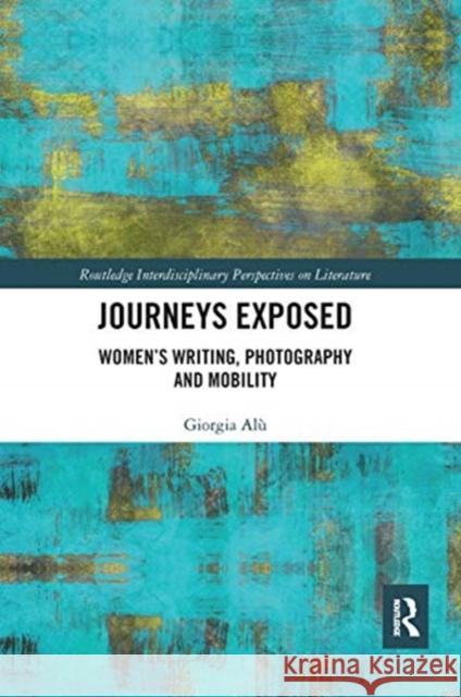 Journeys Exposed: Women's Writing, Photography and Mobility Alù, Giorgia 9780367665579