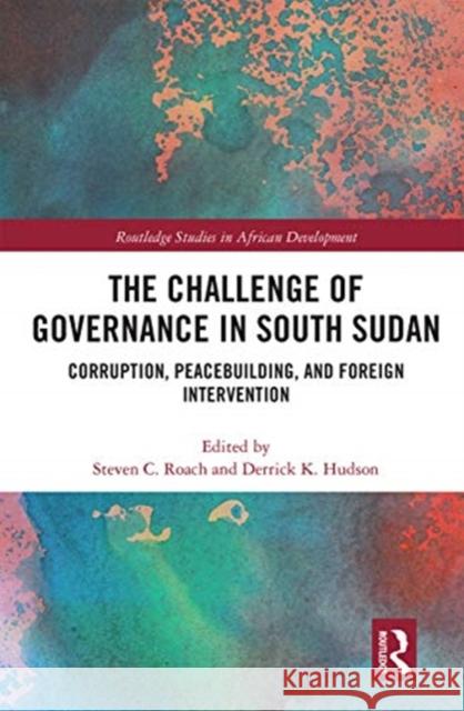 The Challenge of Governance in South Sudan: Corruption, Peacebuilding, and Foreign Intervention Steven C. Roach Derrick K. Hudson 9780367665593 Routledge