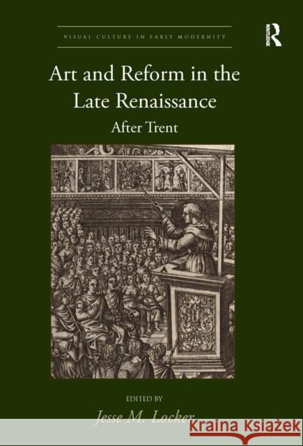 Art and Reform in the Late Renaissance: After Trent Jesse M. Locker 9780367665630 Routledge