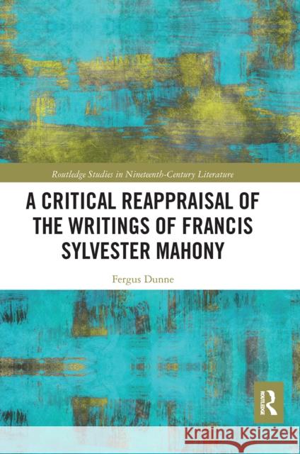 A Critical Reappraisal of the Writings of Francis Sylvester Mahony Fergus Dunne 9780367665746 Routledge