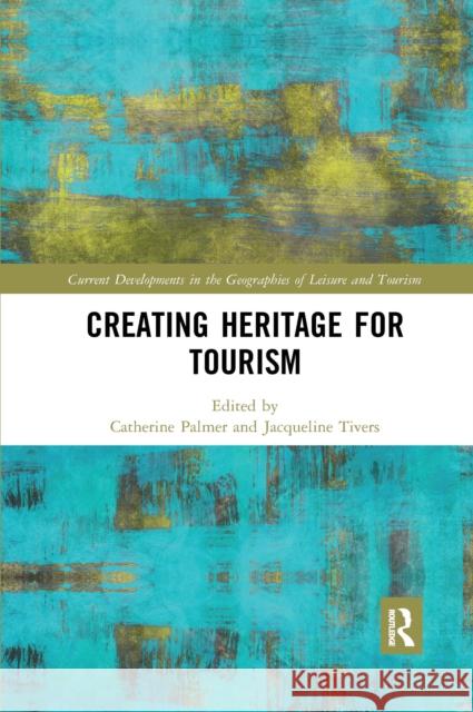 Creating Heritage for Tourism Catherine Palmer Jacqueline Tivers 9780367665913 Routledge