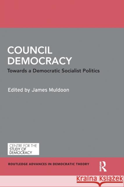 Council Democracy: Towards a Democratic Socialist Politics James Muldoon 9780367665944 Routledge