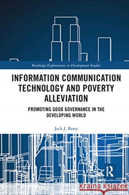 Information Communication Technology and Poverty Alleviation: Promoting Good Governance in the Developing World Jack J. Barry 9780367665968 Routledge