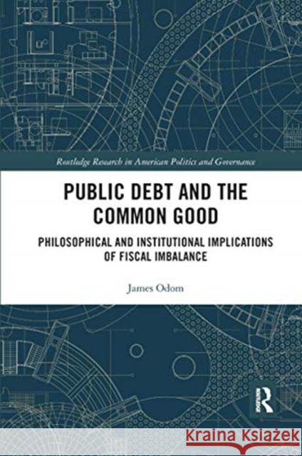 Public Debt and the Common Good: Philosophical and Institutional Implications of Fiscal Imbalance James Odom 9780367666002