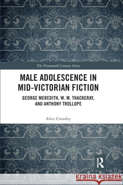 Male Adolescence in Mid-Victorian Fiction: George Meredith, W. M. Thackeray, and Anthony Trollope Alice Crossley 9780367666248