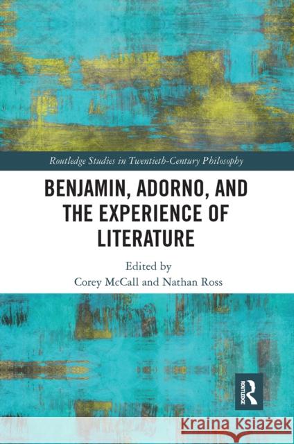 Benjamin, Adorno, and the Experience of Literature Corey McCall Nathan Ross 9780367666286 Routledge