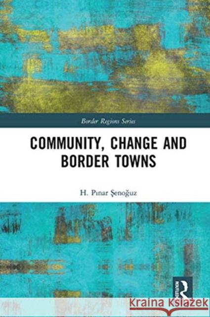 Community, Change and Border Towns H. Şenoğuz 9780367666323 Routledge