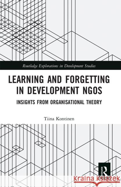 Learning and Forgetting in Development Ngos: Insights from Organisational Theory Tiina Kontinen 9780367666361 Routledge