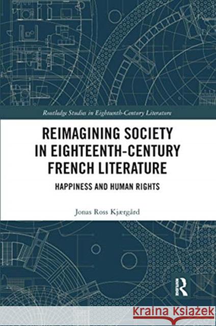 Reimagining Society in Eighteenth-Century French Literature: Happiness and Human Rights Ross Kjærgård, Jonas 9780367666415 Routledge