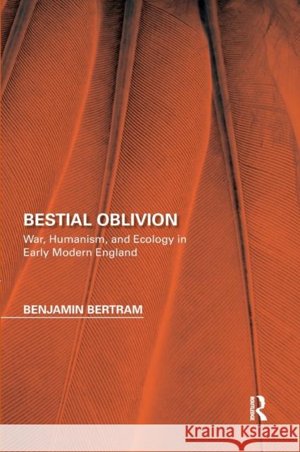 Bestial Oblivion: War, Humanism, and Ecology in Early Modern England Benjamin Bertram 9780367666514 Routledge