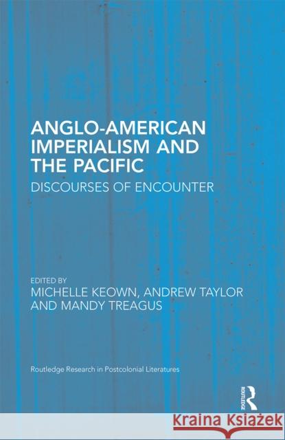 Anglo-American Imperialism and the Pacific: Discourses of Encounter Michelle Keown Andrew Taylor Mandy Treagus 9780367666583