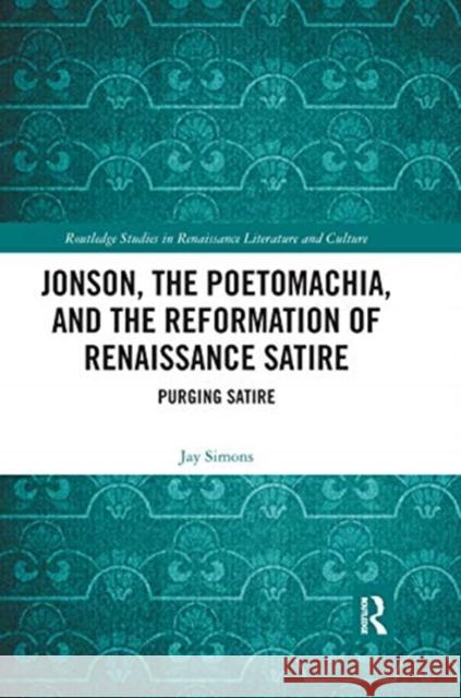 Jonson, the Poetomachia, and the Reformation of Renaissance Satire: Purging Satire Jay Simons 9780367666613 Routledge