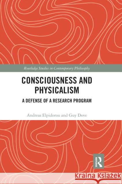 Consciousness and Physicalism: A Defense of a Research Program Andreas Elpidorou Guy Dove 9780367666781