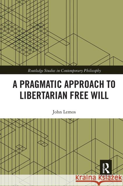 A Pragmatic Approach to Libertarian Free Will John Lemos 9780367666880