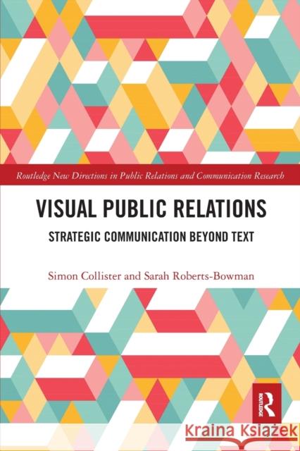 Visual Public Relations: Strategic Communication Beyond Text Simon Collister Sarah Roberts-Bowman 9780367666897 Routledge