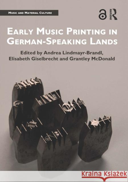 Early Music Printing in German-Speaking Lands Andrea Lindmayr-Brandl Elisabeth Giselbrecht Grantley McDonald 9780367666996