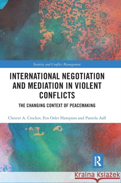 International Negotiation and Mediation in Violent Conflict: The Changing Context of Peacemaking Chester a. Crocker Fen Osler Hampson Pamela Aall 9780367667092 Routledge