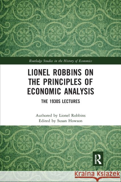 Lionel Robbins on the Principles of Economic Analysis: The 1930s Lectures Lionel Robbins Susan Howson 9780367667139
