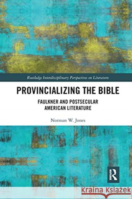 Provincializing the Bible: Faulkner and Postsecular American Literature Norman W. Jones 9780367667160 Routledge