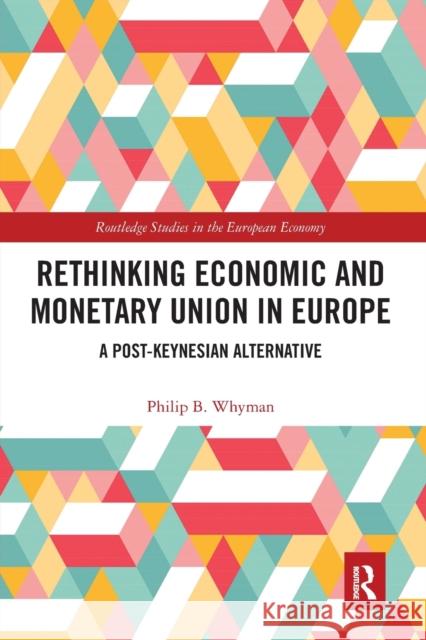Rethinking Economic and Monetary Union in Europe: A Post-Keynesian Alternative Philip B. Whyman 9780367667221