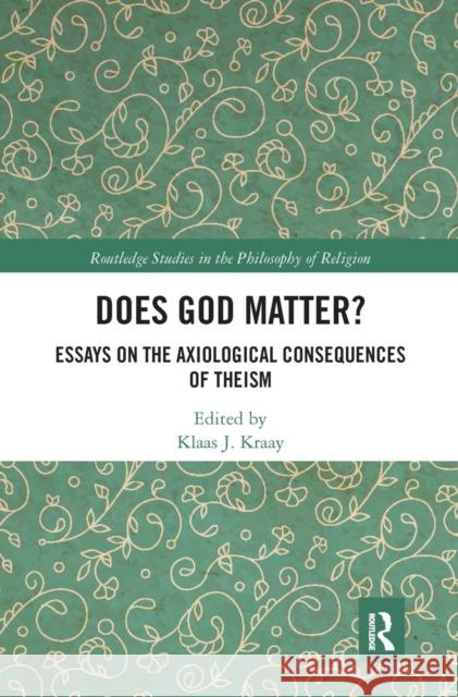 Does God Matter?: Essays on the Axiological Consequences of Theism Klaas Kraay 9780367667290 Routledge