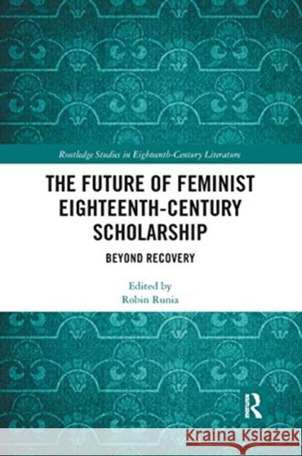 The Future of Feminist Eighteenth-Century Scholarship: Beyond Recovery Robin Runia 9780367667382 Routledge