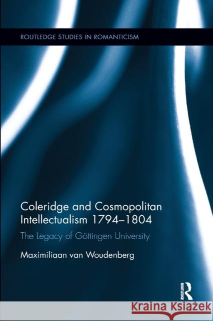 Coleridge and Cosmopolitan Intellectualism 1794-1804: The Legacy of Göttingen University Woudenberg, Maximiliaan Van 9780367667443 Routledge