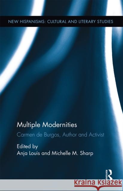 Multiple Modernities: Carmen de Burgos, Author and Activist Michelle Sharp Anja Louis 9780367667771 Routledge