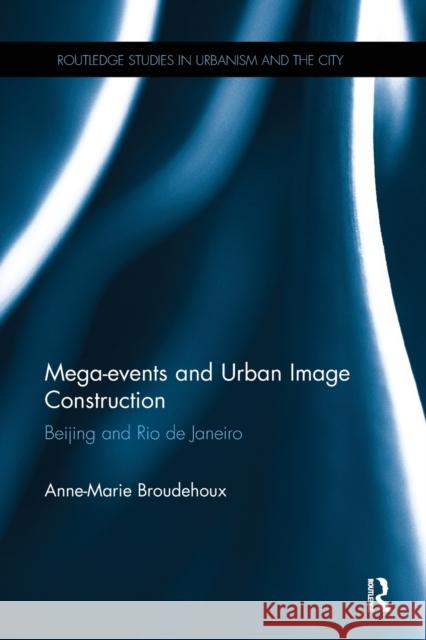 Mega-Events and Urban Image Construction: Beijing and Rio de Janeiro Anne-Marie Broudehoux 9780367667948 Routledge