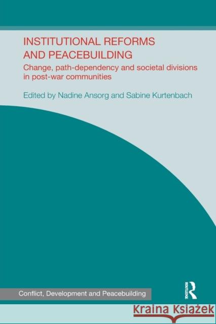 Institutional Reforms and Peacebuilding: Change, Path-Dependency and Societal Divisions in Post-War Communities Nadine Ansorg Sabine Kurtenbach 9780367668105 Routledge