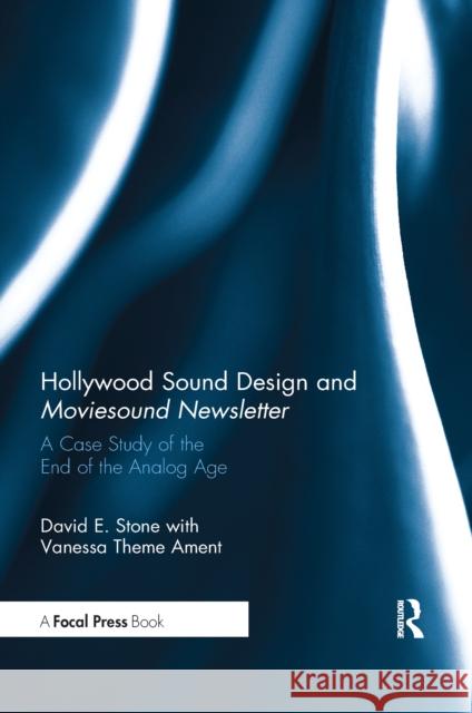 Hollywood Sound Design and Moviesound Newsletter: A Case Study of the End of the Analog Age David Stone 9780367668112 Routledge