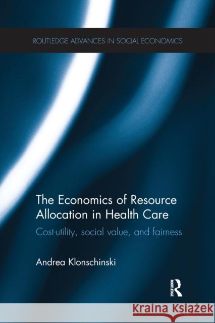 The Economics of Resource Allocation in Health Care: Cost-Utility, Social Value, and Fairness Andrea Klonschinski 9780367668440 Routledge