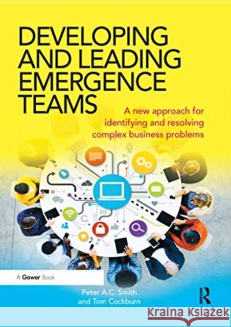 Developing and Leading Emergence Teams: A New Approach for Identifying and Resolving Complex Business Problems Peter a. C. Smith Tom Cockburn 9780367668464 Routledge