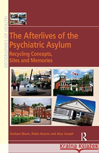 The Afterlives of the Psychiatric Asylum: Recycling Concepts, Sites and Memories Graham Moon Robin Kearns 9780367668808