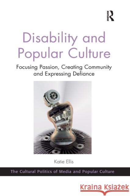 Disability and Popular Culture: Focusing Passion, Creating Community and Expressing Defiance Katie Ellis 9780367669003