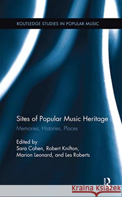 Sites of Popular Music Heritage: Memories, Histories, Places Sara Cohen Robert Knifton Marion Leonard 9780367669317 Routledge
