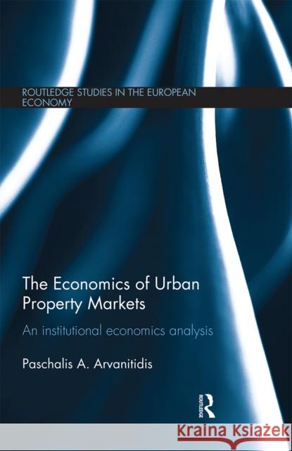 The Economics of Urban Property Markets: An Institutional Economics Analysis Paschalis Arvanitidis 9780367669447