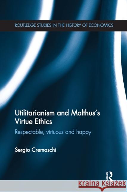Utilitarianism and Malthus' Virtue Ethics: Respectable, Virtuous and Happy Sergio Cremaschi 9780367669492 Routledge