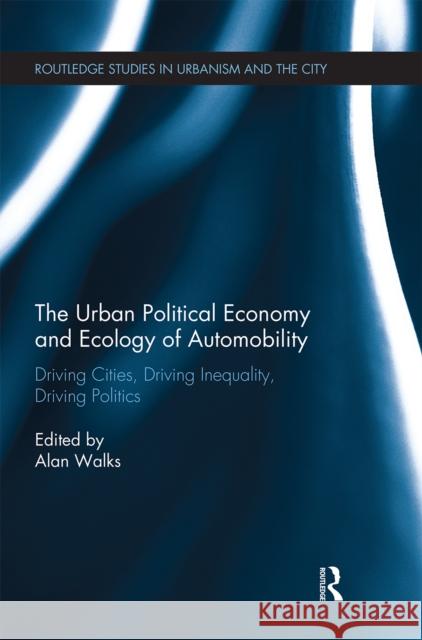 The Urban Political Economy and Ecology of Automobility: Driving Cities, Driving Inequality, Driving Politics Alan Walks 9780367669515