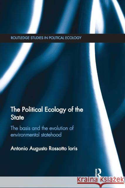The Political Ecology of the State: The Basis and the Evolution of Environmental Statehood Antonio Augusto Rossotto Ioris 9780367669577