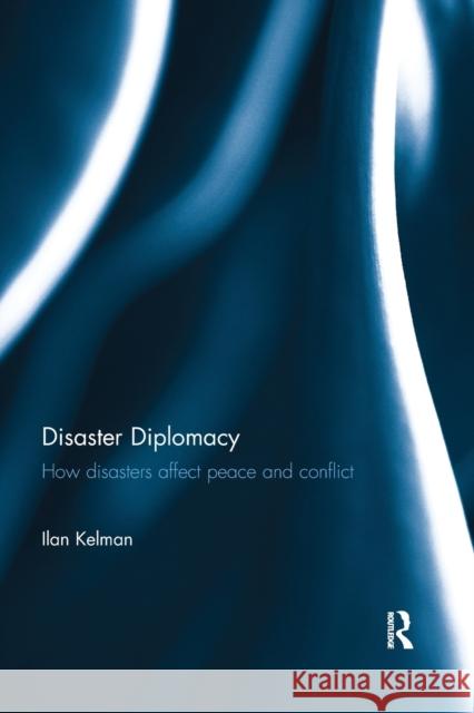 Disaster Diplomacy: How Disasters Affect Peace and Conflict Ilan Kelman 9780367669645
