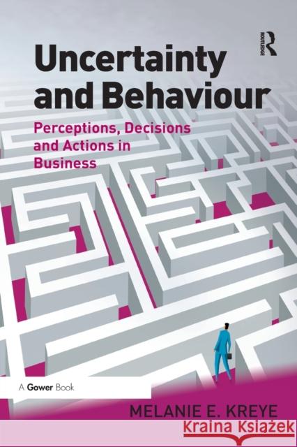 Uncertainty and Behaviour: Perceptions, Decisions and Actions in Business Melanie E. Kreye 9780367669713 Routledge