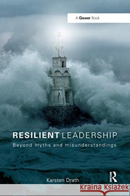 Resilient Leadership: Beyond Myths and Misunderstandings Karsten Drath 9780367669928