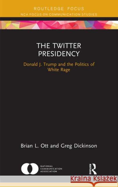 The Twitter Presidency: Donald J. Trump and the Politics of White Rage Brian L. Ott Greg Dickinson 9780367670283 Routledge