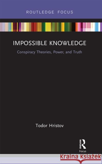 Impossible Knowledge: Conspiracy Theories, Power, and Truth Todor Hristov 9780367670290 Routledge