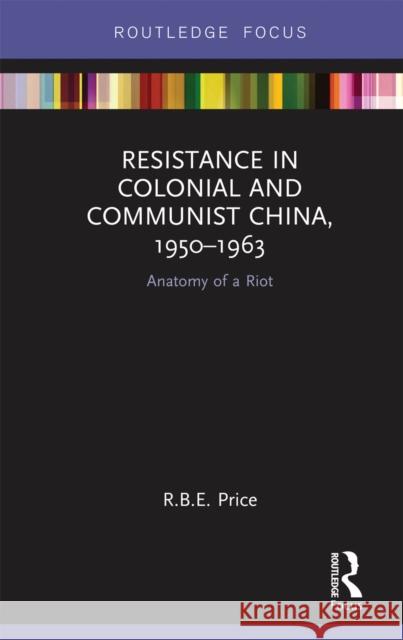 Resistance in Colonial and Communist China, 1950-1963: Anatomy of a Riot R. B. E. Price 9780367670337 Routledge