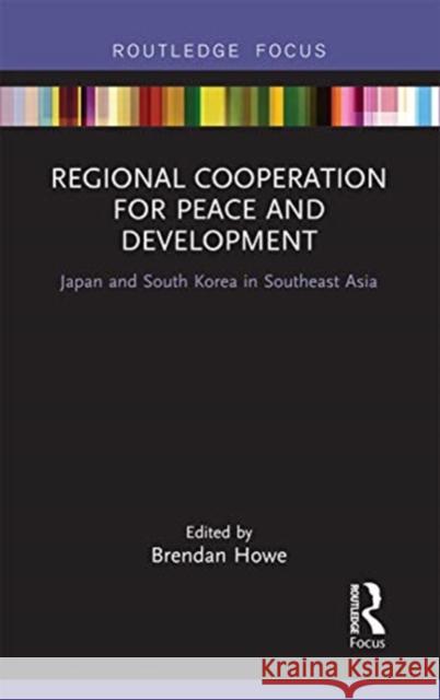 Regional Cooperation for Peace and Development: Japan and South Korea in Southeast Asia Brendan Howe 9780367670399 Routledge