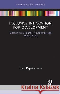 Inclusive Innovation for Development: Meeting the Demands of Justice Through Public Action Theo Papaioannou 9780367670467