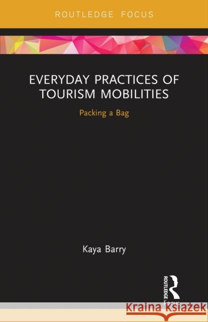 Everyday Practices of Tourism Mobilities: Packing a Bag Kaya Barry 9780367670498