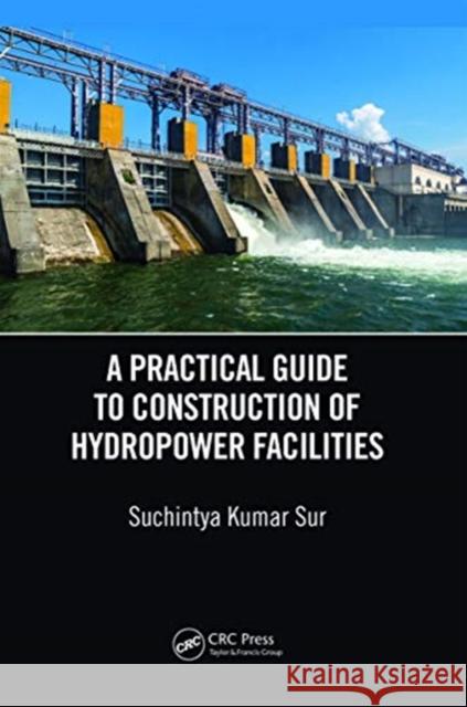 A Practical Guide to Construction of Hydropower Facilities Suchintya Kumar Sur 9780367670542 CRC Press